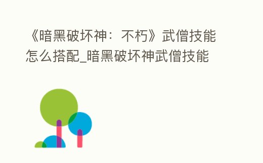 《暗黑破壞神:不朽》武僧技能怎么搭配_暗黑破壞神武僧技能