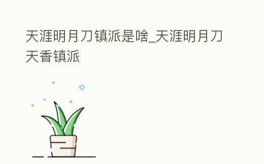 天涯明月刀鎮派是啥_天涯明月刀天香鎮派