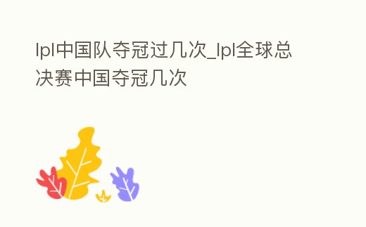 lpl中國隊奪冠過幾次_lpl全球總決賽中國奪冠幾次