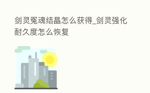 劍靈冤魂結晶怎么獲得_劍靈強化耐久度怎么恢復