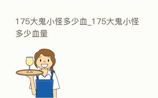 175大鬼小怪多少血_175大鬼小怪多少血量