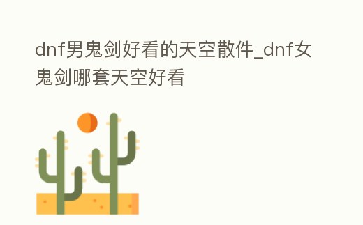 dnf男鬼劍好看的天空散件_dnf女鬼劍哪套天空好看