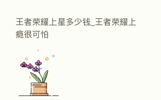 王者榮耀上星多少錢_王者榮耀上癮很可怕