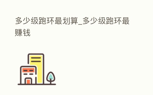 多少級跑環最劃算_多少級跑環最賺錢