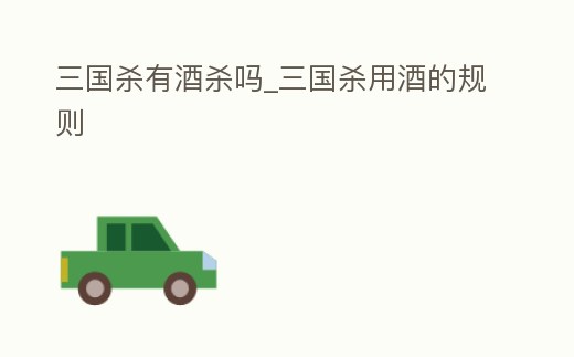 三國殺有酒殺嗎_三國殺用酒的規則