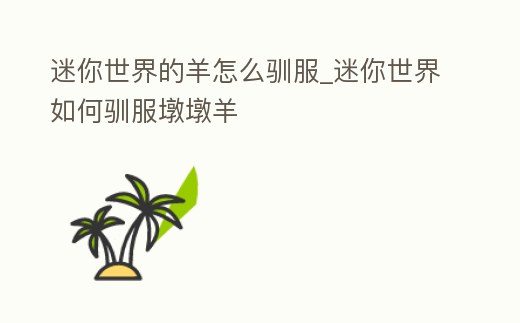 迷你世界的羊怎么馴服_迷你世界如何馴服墩墩羊