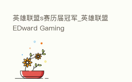 英雄聯(lián)盟s賽歷屆冠軍_英雄聯(lián)盟EDward Gaming