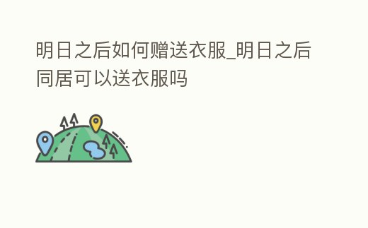 明日之后如何贈(zèng)送衣服_明日之后同居可以送衣服嗎