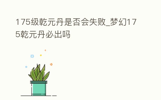 175級乾元丹是否會失敗_夢幻175乾元丹必出嗎