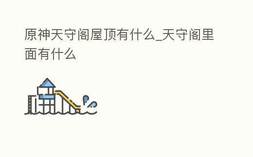 原神天守閣屋頂有什么_天守閣里面有什么