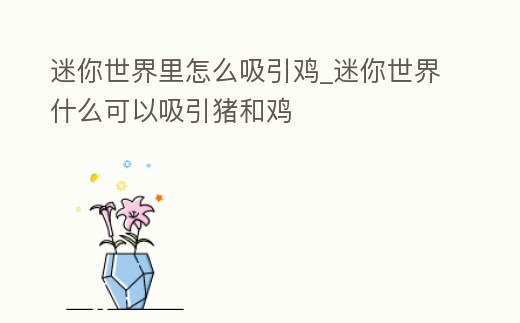 迷你世界里怎么吸引雞_迷你世界什么可以吸引豬和雞