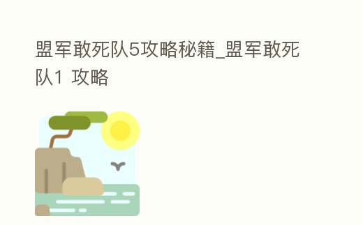 盟軍敢死隊5攻略秘籍_盟軍敢死隊1 攻略