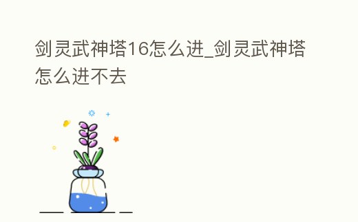 劍靈武神塔16怎么進_劍靈武神塔怎么進不去