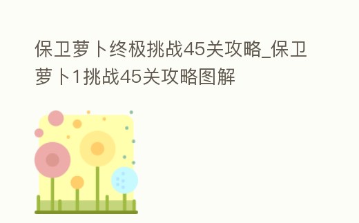 保衛(wèi)蘿卜終極挑戰(zhàn)45關(guān)攻略_保衛(wèi)蘿卜1挑戰(zhàn)45關(guān)攻略圖解