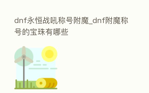 dnf永恒戰吼稱號附魔_dnf附魔稱號的寶珠有哪些