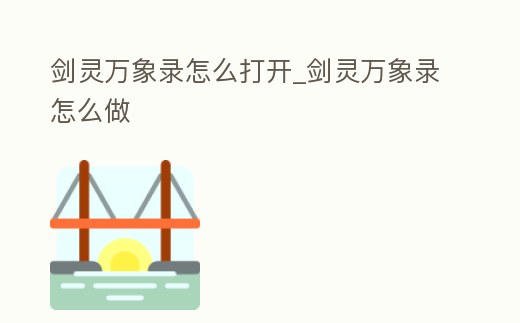 劍靈萬象錄怎么打開_劍靈萬象錄怎么做