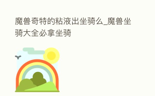 魔獸奇特的粘液出坐騎么_魔獸坐騎大全必拿坐騎