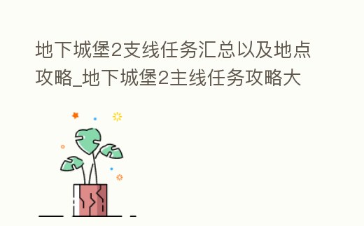 地下城堡2支線任務匯總以及地點攻略_地下城堡2主線任務攻略大全
