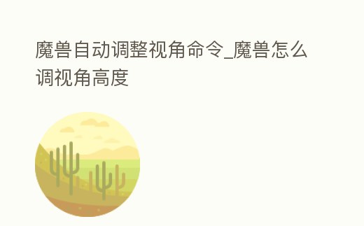 魔獸自動調整視角命令_魔獸怎么調視角高度