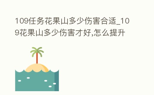 109任務花果山多少傷害合適_109花果山多少傷害才好,怎么提升