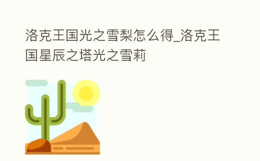 洛克王國(guó)光之雪梨怎么得_洛克王國(guó)星辰之塔光之雪莉