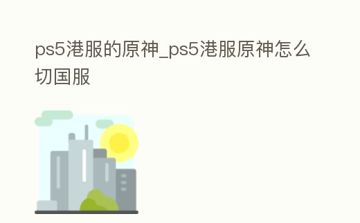 ps5港服的原神_ps5港服原神怎么切國服