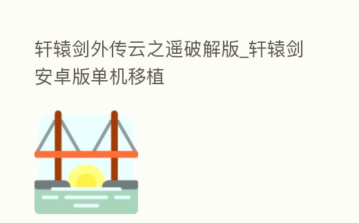 軒轅劍外傳云之遙破解版_軒轅劍安卓版單機移植