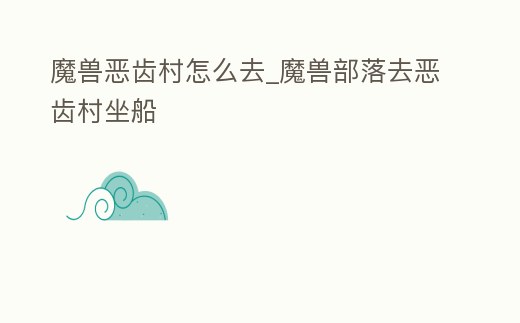 魔獸惡齒村怎么去_魔獸部落去惡齒村坐船