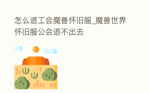 怎么退工會魔獸懷舊服_魔獸世界懷舊服公會退不出去