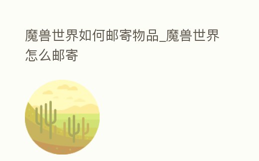 魔獸世界如何郵寄物品_魔獸世界怎么郵寄