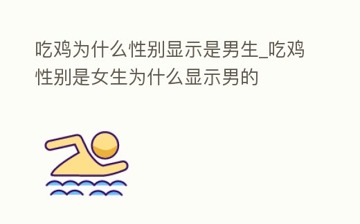 吃雞為什么性別顯示是男生_吃雞性別是女生為什么顯示男的