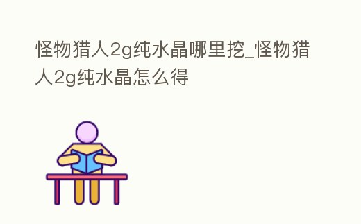 怪物獵人2g純水晶哪里挖_怪物獵人2g純水晶怎么得
