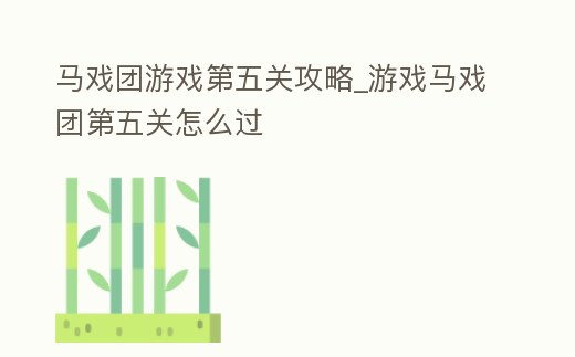 馬戲團游戲第五關攻略_游戲馬戲團第五關怎么過