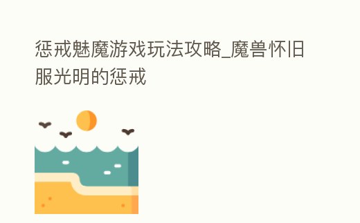 懲戒魅魔游戲玩法攻略_魔獸懷舊服光明的懲戒