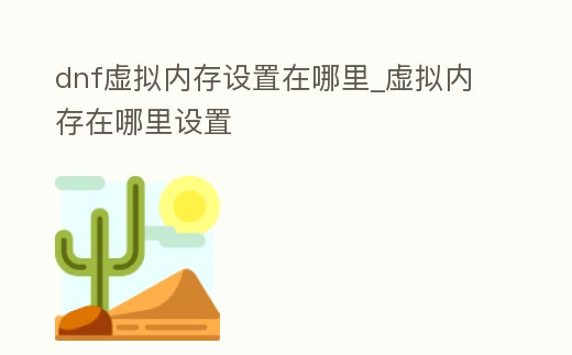 dnf虛擬內存設置在哪里_虛擬內存在哪里設置
