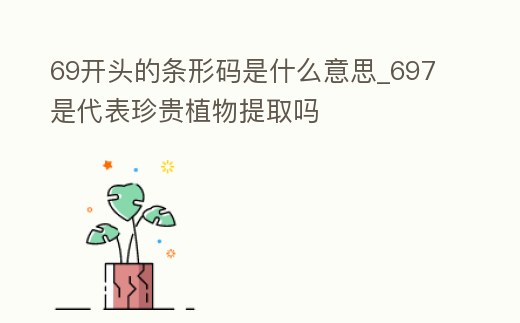 69開頭的條形碼是什么意思_697是代表珍貴植物提取嗎