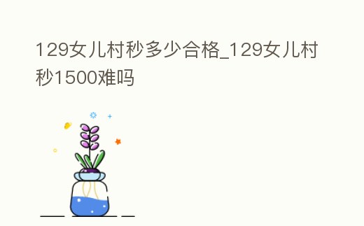 129女兒村秒多少合格_129女兒村秒1500難嗎