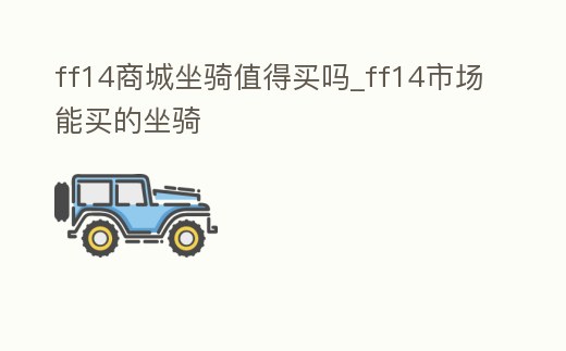 ff14商城坐騎值得買嗎_ff14市場能買的坐騎