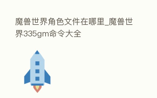 魔獸世界角色文件在哪里_魔獸世界335gm命令大全