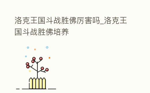 洛克王國(guó)斗戰(zhàn)勝佛厲害嗎_洛克王國(guó)斗戰(zhàn)勝佛培養(yǎng)