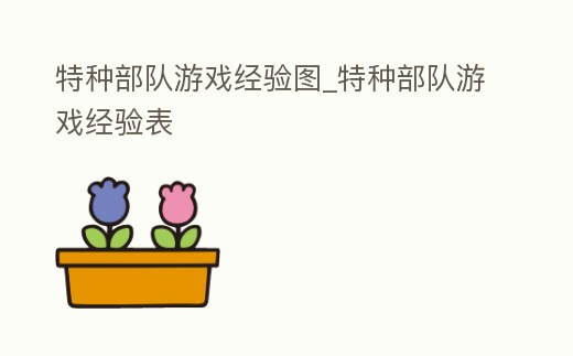 特種部隊游戲經驗圖_特種部隊游戲經驗表