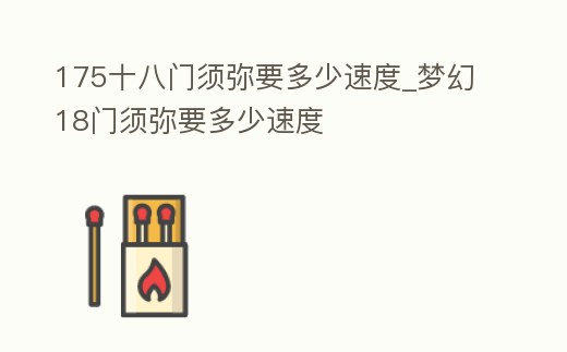 175十八門須彌要多少速度_夢幻18門須彌要多少速度