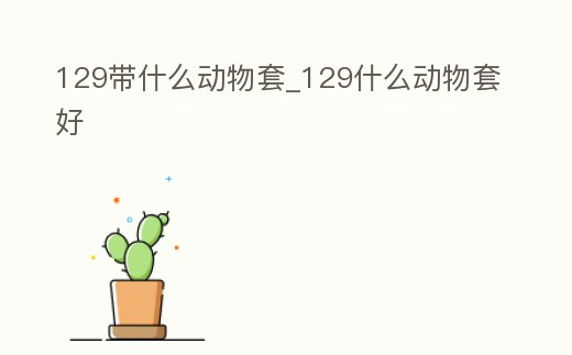 129帶什么動物套_129什么動物套好