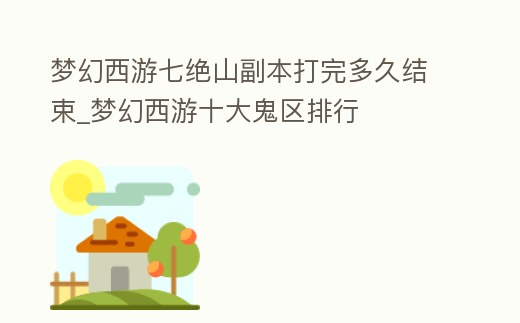 夢幻西游七絕山副本打完多久結束_夢幻西游十大鬼區排行
