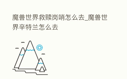 魔獸世界救贖崗哨怎么去_魔獸世界辛特蘭怎么去