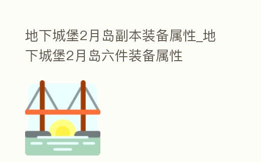 地下城堡2月島副本裝備屬性_地下城堡2月島六件裝備屬性