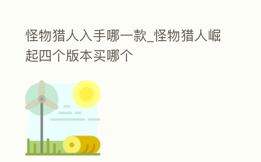 怪物獵人入手哪一款_怪物獵人崛起四個版本買哪個