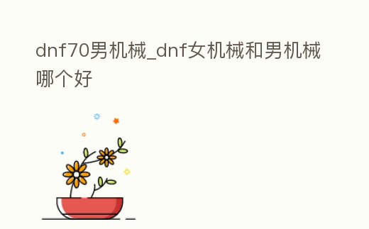 dnf70男機械_dnf女機械和男機械哪個好