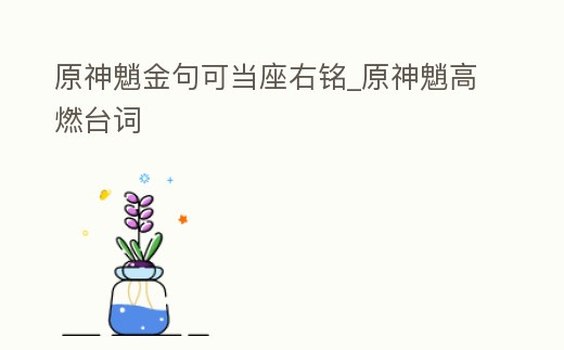 原神魈金句可當(dāng)座右銘_原神魈高燃臺詞