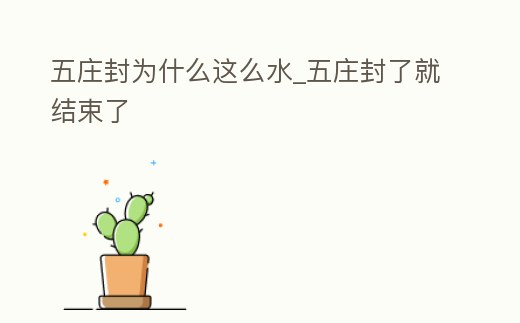 五莊封為什么這么水_五莊封了就結(jié)束了